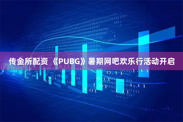 传金所配资 《PUBG》暑期网吧欢乐行活动开启