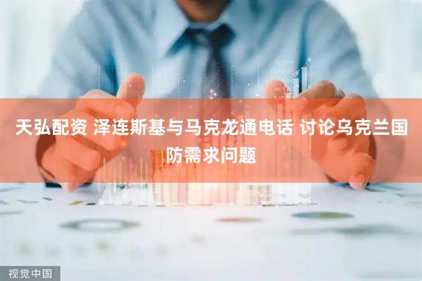 天弘配资 泽连斯基与马克龙通电话 讨论乌克兰国防需求问题