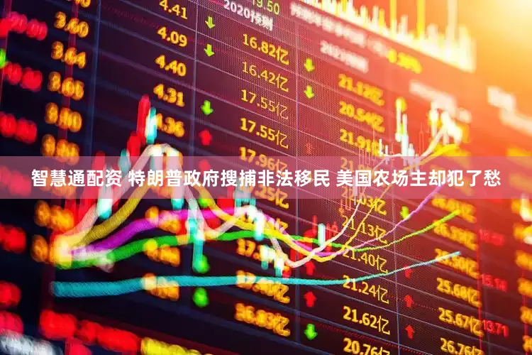 智慧通配资 特朗普政府搜捕非法移民 美国农场主却犯了愁
