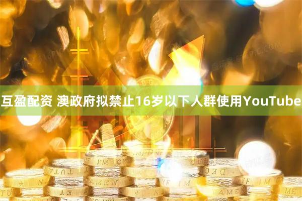 互盈配资 澳政府拟禁止16岁以下人群使用YouTube