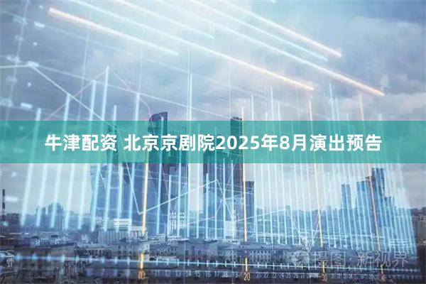 牛津配资 北京京剧院2025年8月演出预告