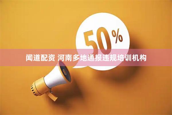 闻道配资 河南多地通报违规培训机构