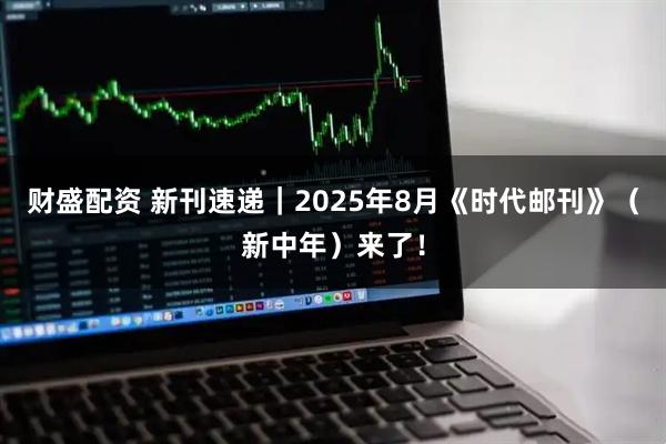 财盛配资 新刊速递｜2025年8月《时代邮刊》（新中年）来了！