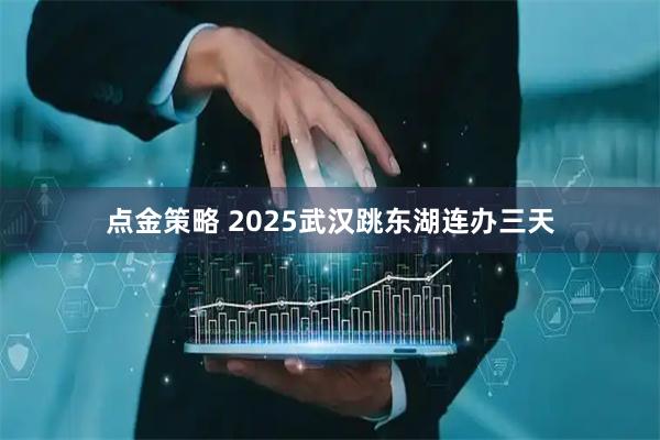 点金策略 2025武汉跳东湖连办三天
