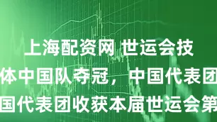 上海配资网 世运会技巧女子集体中国队夺冠，中国代表团收获本届世运会第四金
