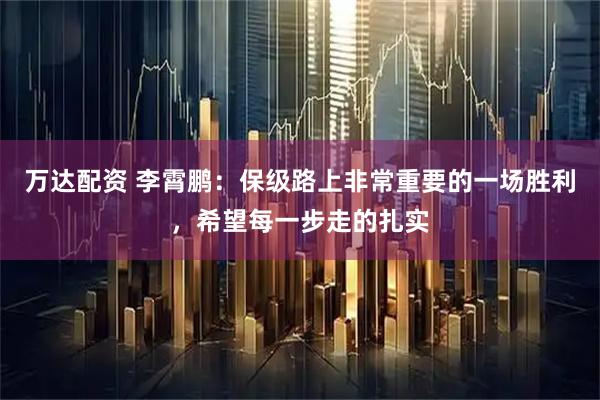 万达配资 李霄鹏：保级路上非常重要的一场胜利，希望每一步走的扎实