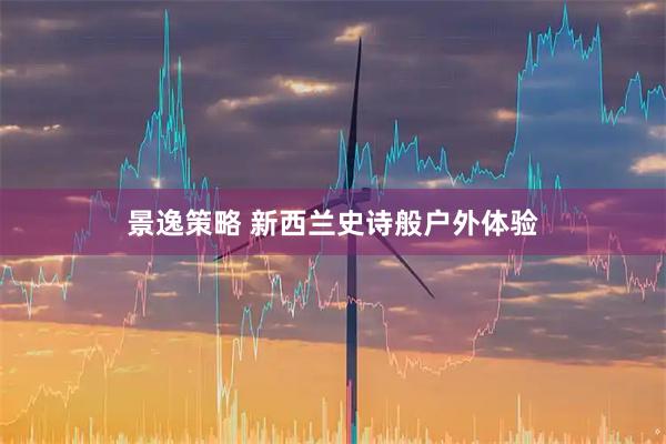 景逸策略 新西兰史诗般户外体验