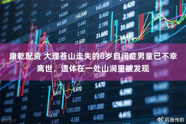 康乾配资 大理苍山走失的8岁自闭症男童已不幸离世，遗体在一处山涧里被发现
