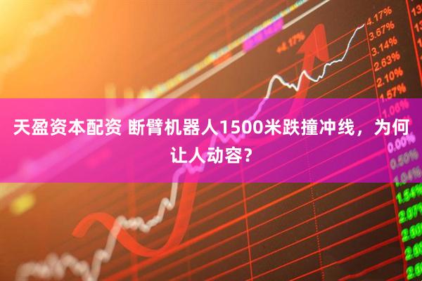 天盈资本配资 断臂机器人1500米跌撞冲线，为何让人动容？