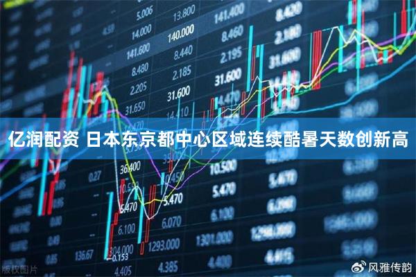 亿润配资 日本东京都中心区域连续酷暑天数创新高