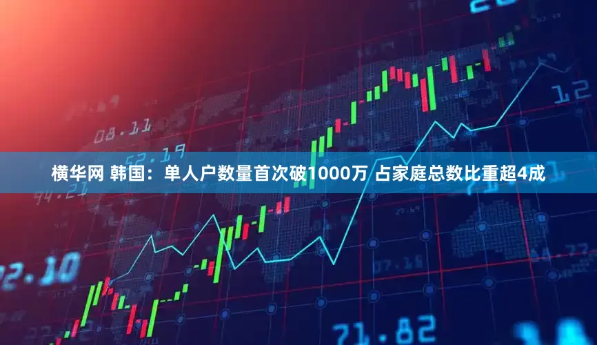 横华网 韩国：单人户数量首次破1000万 占家庭总数比重超4成