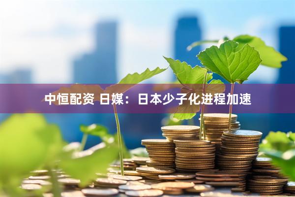 中恒配资 日媒：日本少子化进程加速
