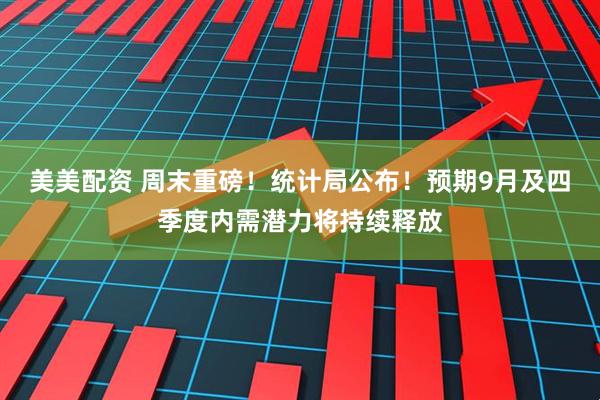 美美配资 周末重磅！统计局公布！预期9月及四季度内需潜力将持续释放