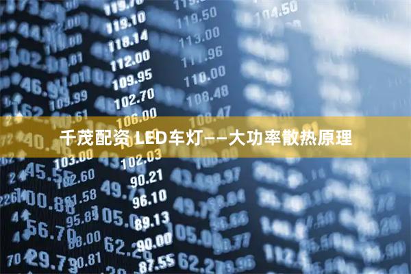 千茂配资 LED车灯——大功率散热原理