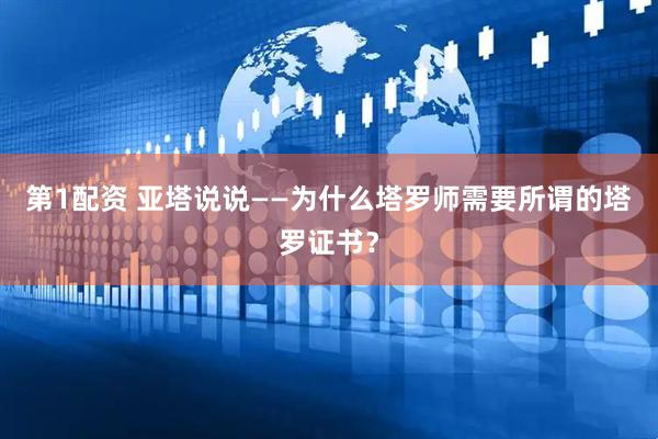第1配资 亚塔说说——为什么塔罗师需要所谓的塔罗证书？