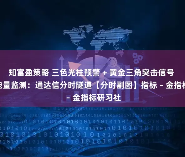 知富盈策略 三色光柱预警 + 黄金三角突击信号 + 分时能量监测：通达信分时隧道【分时副图】指标 – 金指标研习社