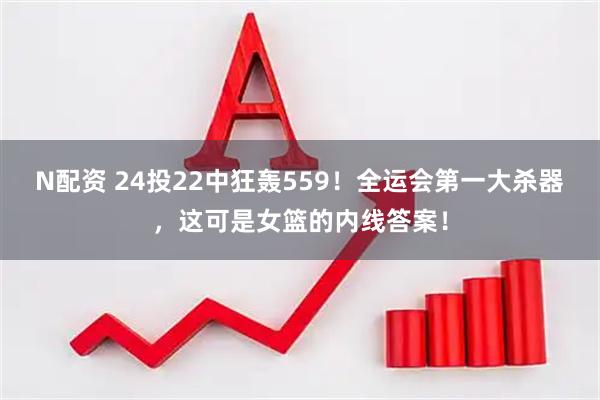 N配资 24投22中狂轰559！全运会第一大杀器，这可是女篮的内线答案！