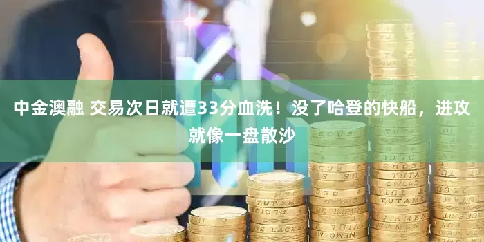 中金澳融 交易次日就遭33分血洗！没了哈登的快船，进攻就像一盘散沙